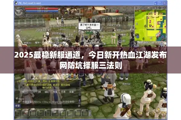 2025最稳新服通道，今日新开热血江湖发布网防坑择服三法则