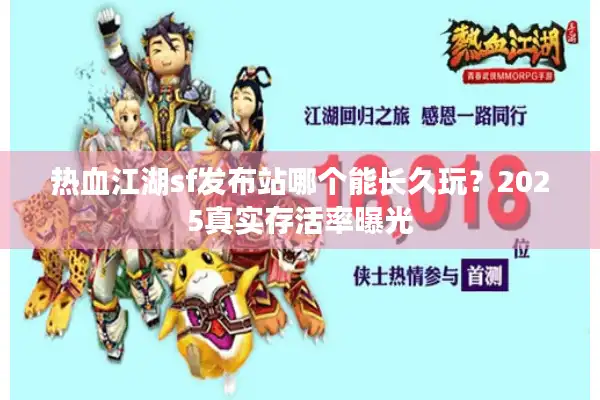 热血江湖sf发布站哪个能长久玩？2025真实存活率曝光