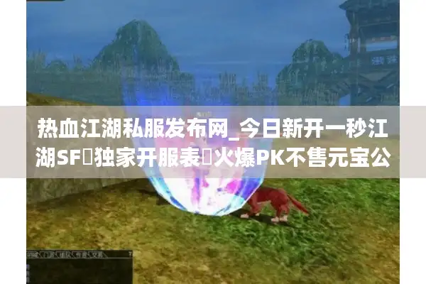 热血江湖私服发布网_今日新开一秒江湖SF▷独家开服表◁火爆PK不售元宝公益服