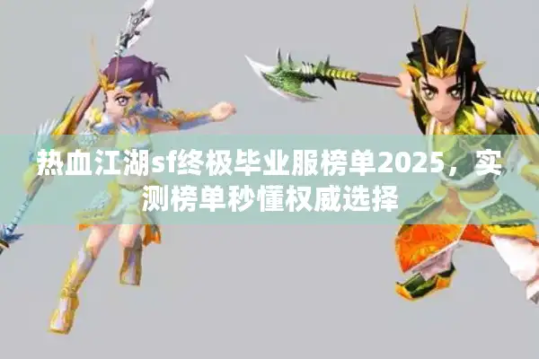 热血江湖sf终极毕业服榜单2025，实测榜单秒懂权威选择