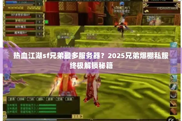 热血江湖sf兄弟最多服务器?2025兄弟爆棚私服终极解锁秘籍 热血江湖sf兄弟最多服务器?2025兄弟爆棚私服终极解锁秘籍
