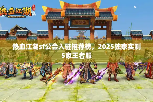 热血江湖sf公会入驻推荐榜，2025独家实测5家王者服