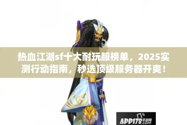 热血江湖sf十大耐玩服榜单，2025实测行动指南，秒选顶级服务器开爽！