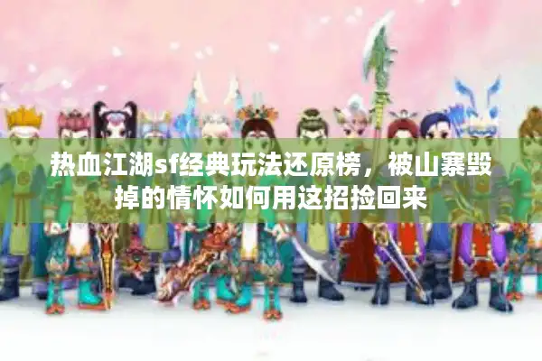 热血江湖sf经典玩法还原榜,被山寨毁掉的情怀如何用这招捡回来 热血江湖sf经典玩法还原榜,被山寨毁掉的情怀如何用这招捡回来