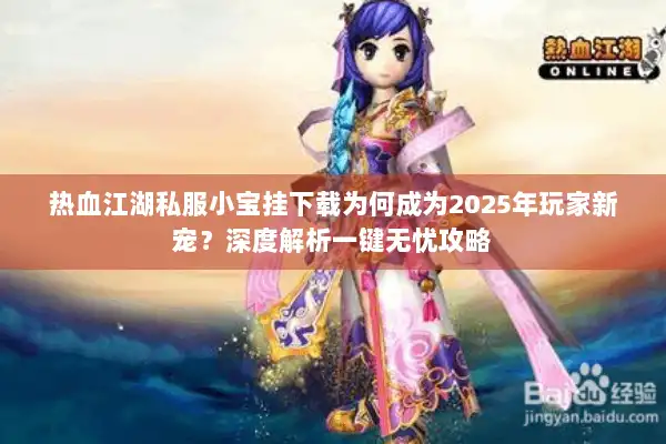 热血江湖私服小宝挂下载为何成为2025年玩家新宠？深度解析一键无忧攻略