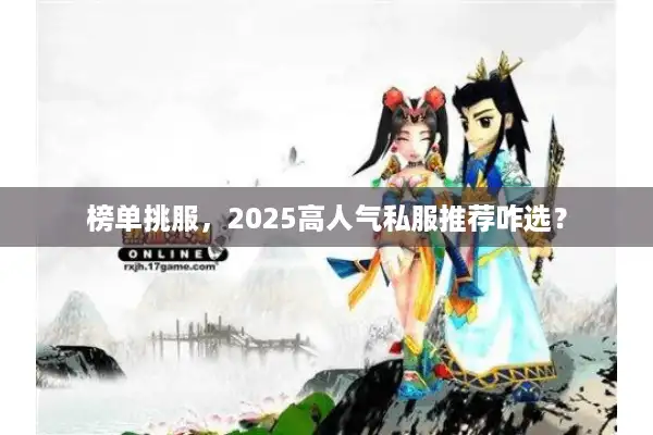 榜单挑服,2025高人气私服推荐咋选? 榜单挑服,2025高人气私服推荐咋选?
