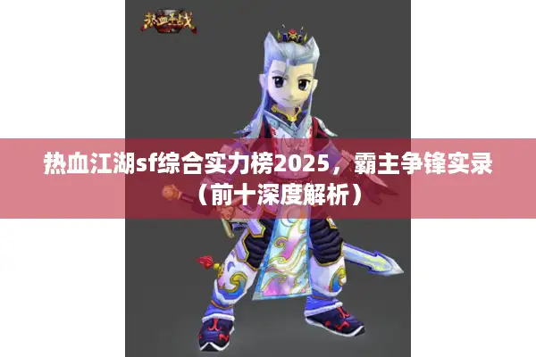 热血江湖sf综合实力榜2025,霸主争锋实录(前十深度解析) 热血江湖sf综合实力榜2025,霸主争锋实录(前十深度解析)