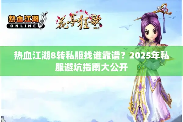热血江湖8转私服找谁靠谱？2025年私服避坑指南大公开