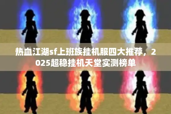 热血江湖sf上班族挂机服四大推荐，2025超稳挂机天堂实测榜单