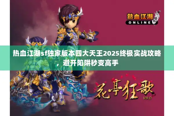 热血江湖sf独家版本四大天王2025终极实战攻略，避开陷阱秒变高手