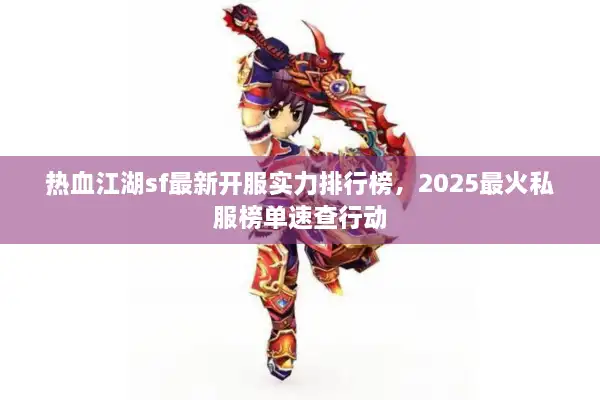 热血江湖sf最新开服实力排行榜，2025最火私服榜单速查行动
