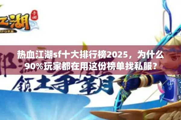 热血江湖sf十大排行榜2025，为什么90%玩家都在用这份榜单找私服？