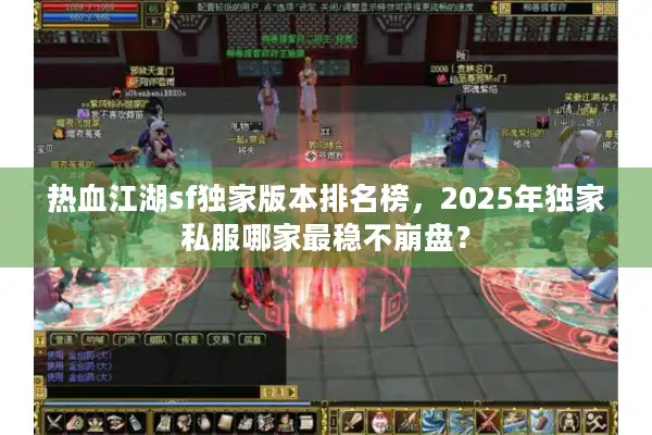 热血江湖sf独家版本排名榜，2025年独家私服哪家最稳不崩盘？