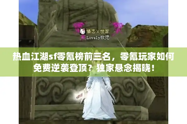 热血江湖sf零氪榜前三名，零氪玩家如何免费逆袭登顶？独家悬念揭晓！