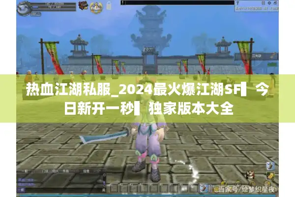 热血江湖私服_2024最火爆江湖SF▍今日新开一秒▍独家版本大全