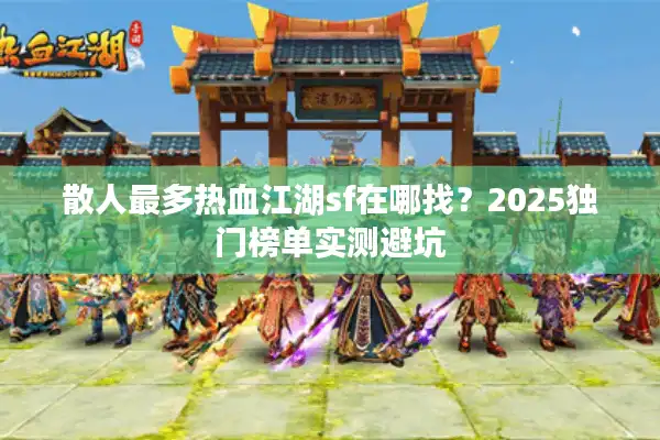 散人最多热血江湖sf在哪找？2025独门榜单实测避坑