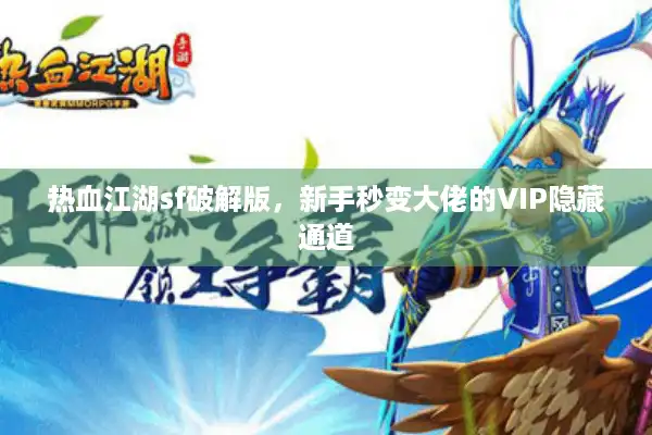 热血江湖sf破解版,新手秒变大佬的VIP隐藏通道 热血江湖sf破解版,新手秒变大佬的VIP隐藏通道