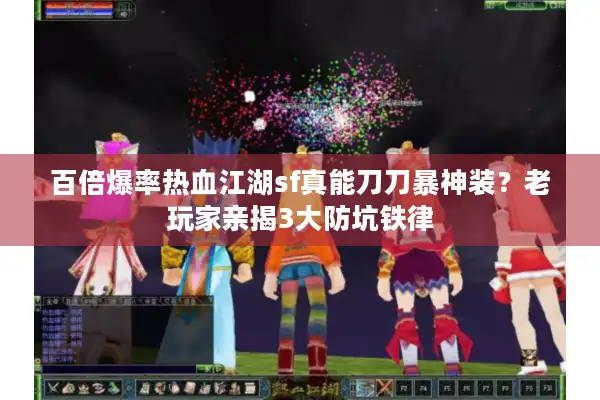 百倍爆率热血江湖sf真能刀刀暴神装?老玩家亲揭3大防坑铁律 百倍爆率热血江湖sf真能刀刀暴神装?老玩家亲揭3大防坑铁律