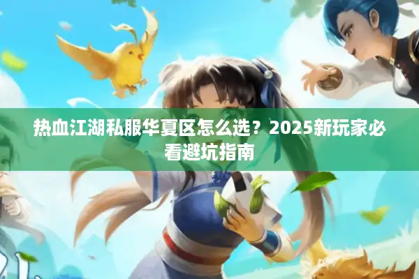 热血江湖私服华夏区怎么选?2025新玩家必看避坑指南 热血江湖私服华夏区怎么选?2025新玩家必看避坑指南