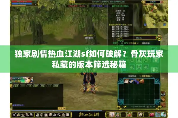 独家剧情热血江湖sf如何破解？骨灰玩家私藏的版本筛选秘籍