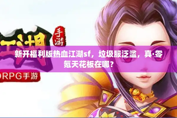 新开福利版热血江湖sf，垃圾服泛滥，真·零氪天花板在哪？