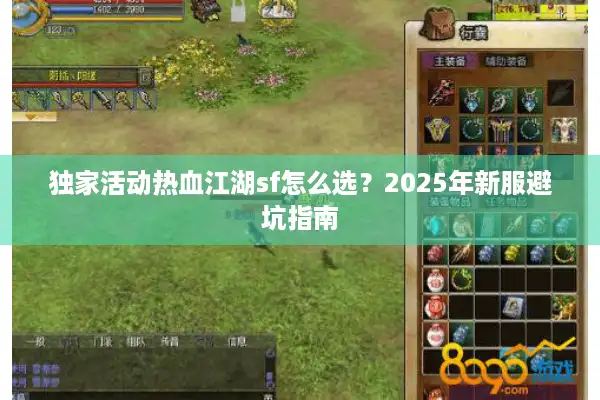独家活动热血江湖sf怎么选?2025年新服避坑指南 独家活动热血江湖sf怎么选?2025年新服避坑指南
