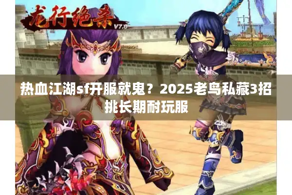 热血江湖sf开服就鬼？2025老鸟私藏3招挑长期耐玩服