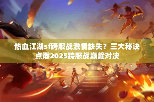 热血江湖sf跨服战激情缺失？三大秘诀点燃2025跨服战巅峰对决