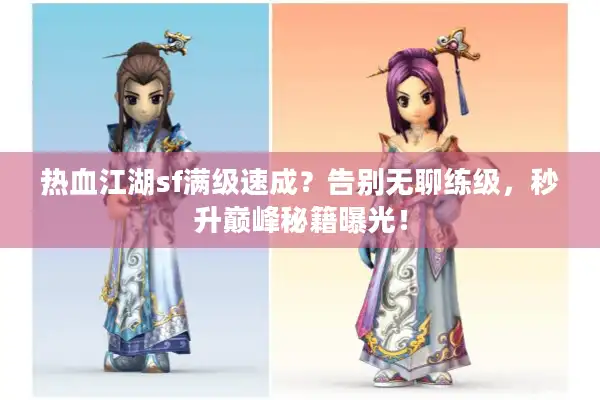 热血江湖sf满级速成？告别无聊练级，秒升巅峰秘籍曝光！