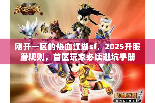 刚开一区的热血江湖sf，2025开服潜规则，首区玩家必读避坑手册