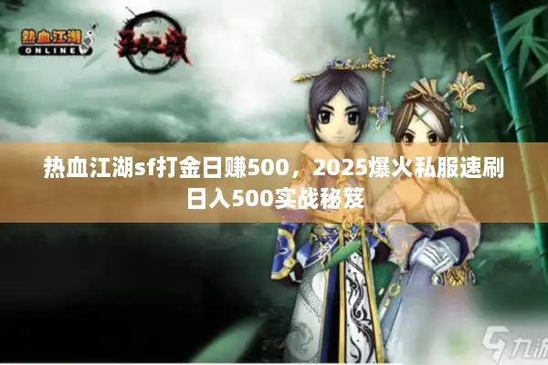 热血江湖sf打金日赚500，2025爆火私服速刷日入500实战秘笈