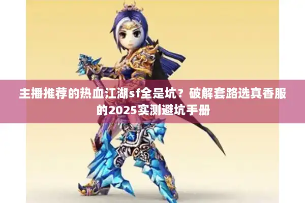 主播推荐的热血江湖sf全是坑？破解套路选真香服的2025实测避坑手册