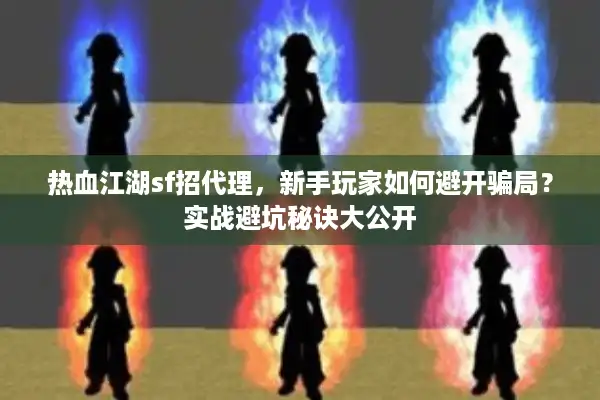 热血江湖sf招代理，新手玩家如何避开骗局？实战避坑秘诀大公开