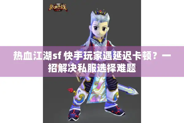 热血江湖sf 快手玩家遇延迟卡顿？一招解决私服选择难题
