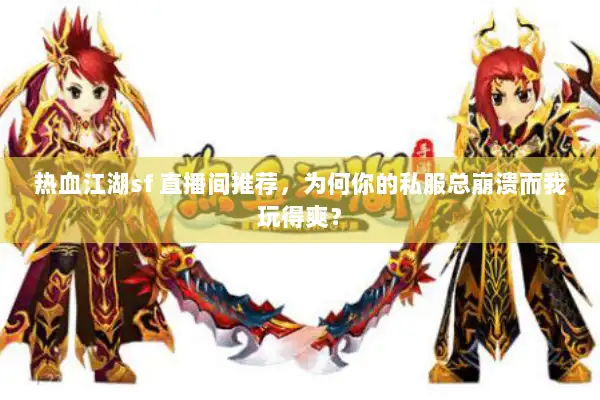 热血江湖sf 直播间推荐，为何你的私服总崩溃而我玩得爽？