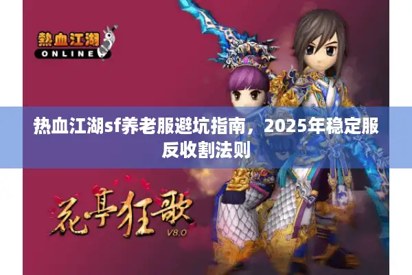 热血江湖sf养老服避坑指南,2025年稳定服反收割法则 热血江湖sf养老服避坑指南,2025年稳定服反收割法则