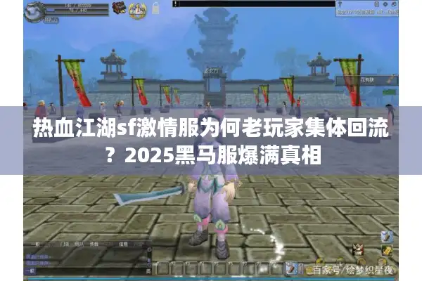 热血江湖sf激情服为何老玩家集体回流？2025黑马服爆满真相