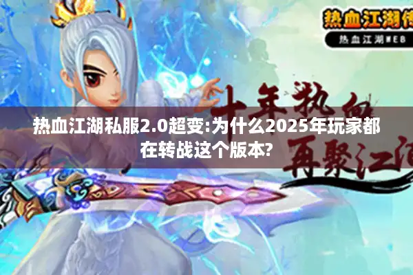 热血江湖私服2.0超变:为什么2025年玩家都在转战这个版本? 热血江湖私服2.0超变:为什么2025年玩家都在转战这个版本?