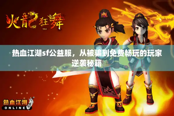 热血江湖sf公益服，从被骗到免费畅玩的玩家逆袭秘籍