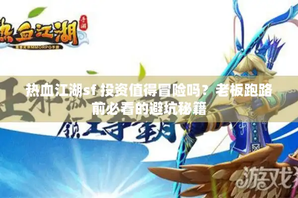 热血江湖sf 投资值得冒险吗?老板跑路前必看的避坑秘籍 热血江湖sf 投资值得冒险吗?老板跑路前必看的避坑秘籍