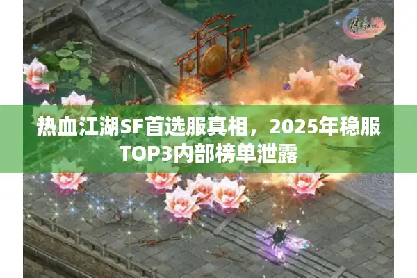 热血江湖SF首选服真相,2025年稳服TOP3内部榜单泄露 热血江湖SF首选服真相,2025年稳服TOP3内部榜单泄露