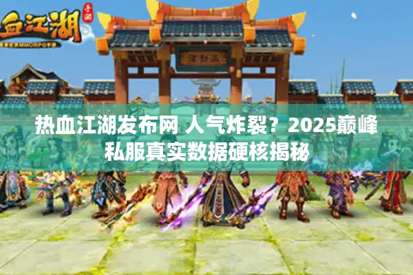 热血江湖发布网 人气炸裂？2025巅峰私服真实数据硬核揭秘