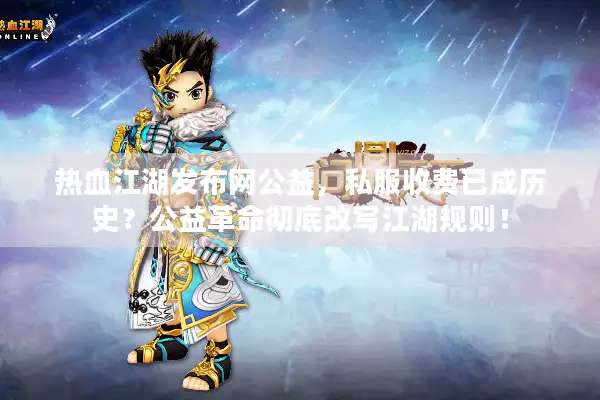 热血江湖发布网公益，私服收费已成历史？公益革命彻底改写江湖规则！