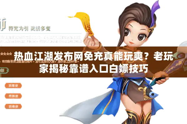 热血江湖发布网免充真能玩爽？老玩家揭秘靠谱入口白嫖技巧