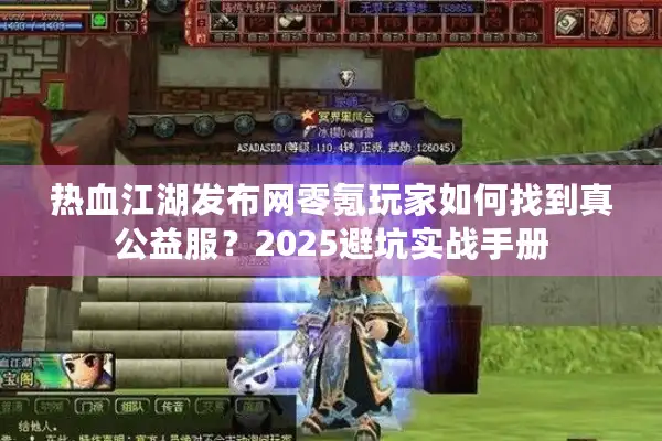 热血江湖发布网零氪玩家如何找到真公益服？2025避坑实战手册