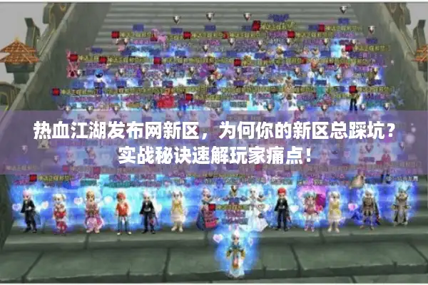 热血江湖发布网新区，为何你的新区总踩坑？实战秘诀速解玩家痛点！