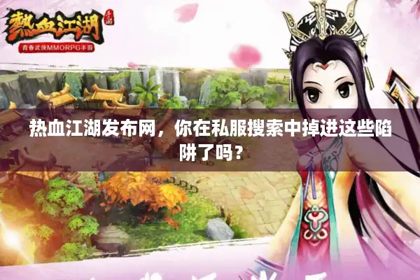 热血江湖发布网,你在私服搜索中掉进这些陷阱了吗? 热血江湖发布网,你在私服搜索中掉进这些陷阱了吗?