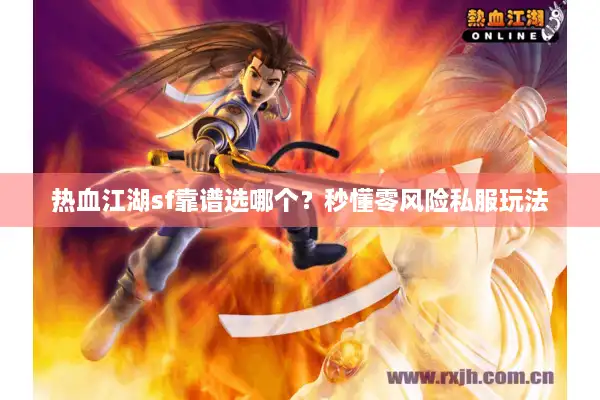 热血江湖sf靠谱选哪个?秒懂零风险私服玩法 热血江湖sf靠谱选哪个?秒懂零风险私服玩法