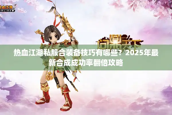 热血江湖私服合装备技巧有哪些？2025年最新合成成功率翻倍攻略