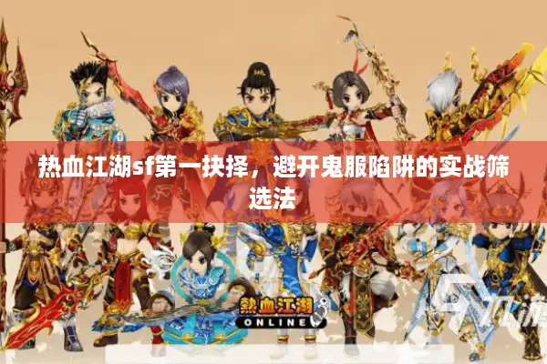 热血江湖sf第一抉择，避开鬼服陷阱的实战筛选法